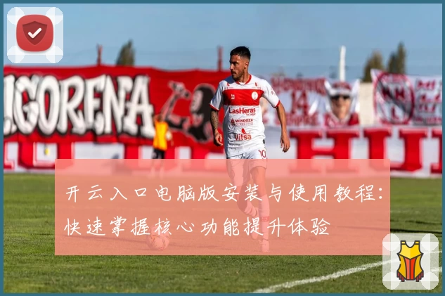 开云入口电脑版安装与使用教程：快速掌握核心功能提升体验