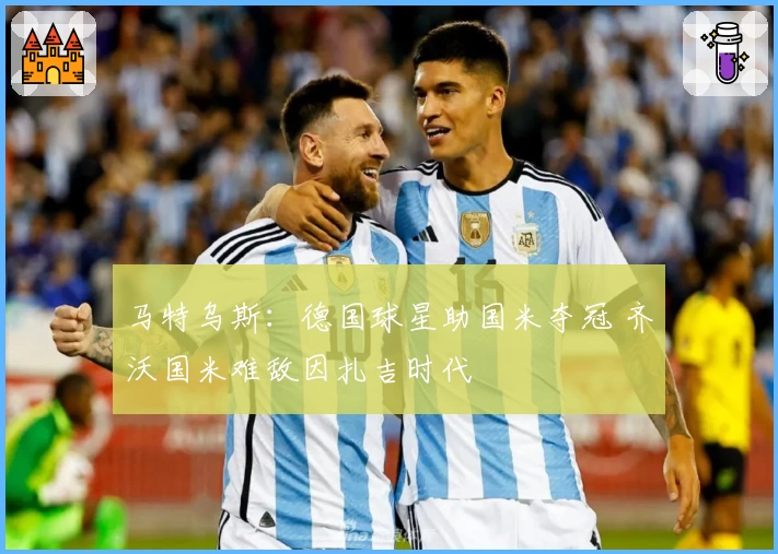 马特乌斯：德国球星助国米夺冠 齐沃国米难敌因扎吉时代