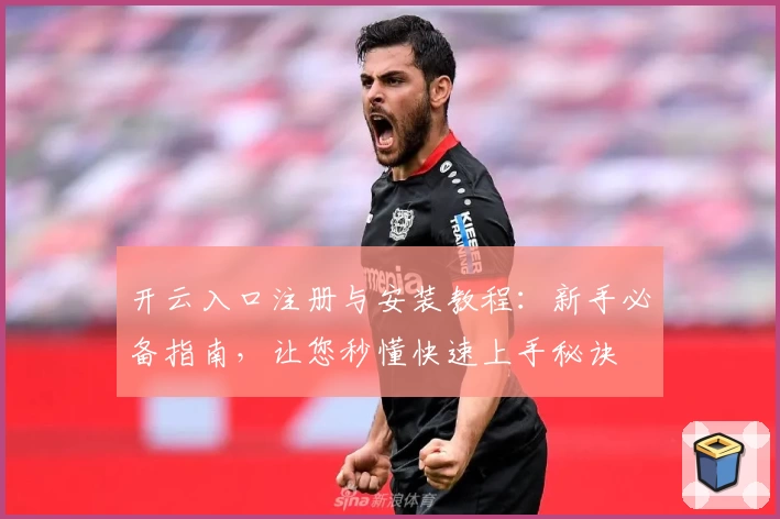 开云入口注册与安装教程：新手必备指南，让您秒懂快速上手秘诀