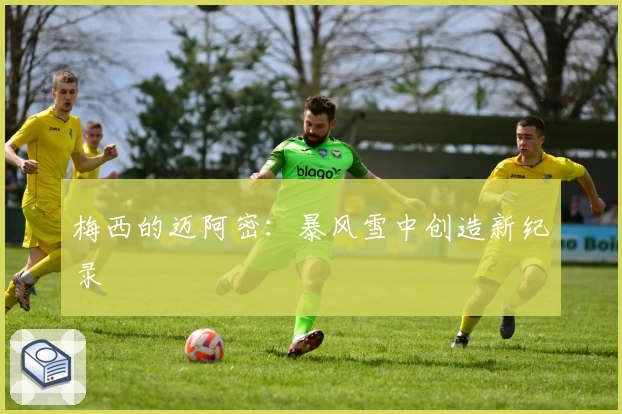 梅西的迈阿密：暴风雪中创造新纪录