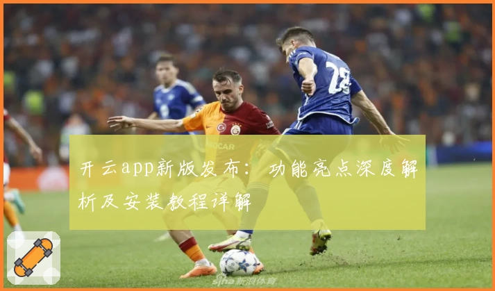 开云app新版发布：功能亮点深度解析及安装教程详解