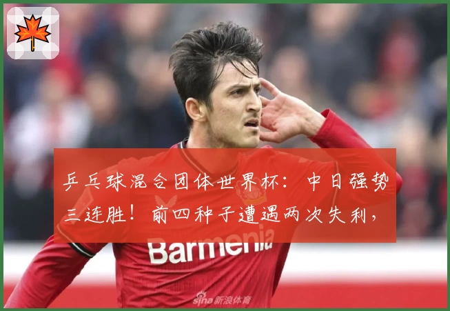 乒乓球混合团体世界杯：中日强势三连胜！前四种子遭遇两次失利，附最新排名