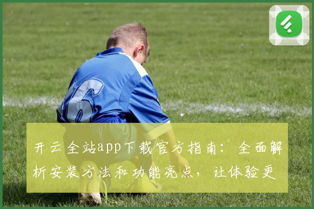 开云全站app下载官方指南：全面解析安装方法和功能亮点，让体验更加畅快