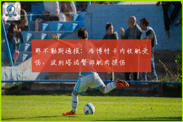 那不勒斯通报：洛博特卡内收肌受伤，波利塔诺臀部肌肉损伤