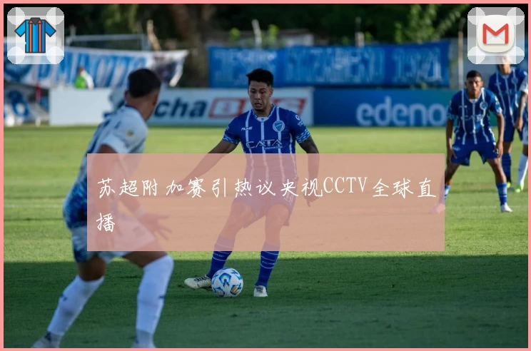 苏超附加赛引热议央视CCTV全球直播