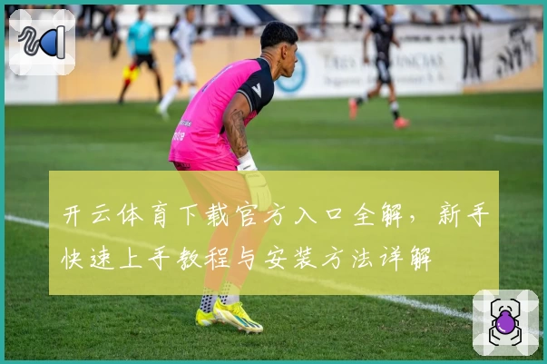 开云体育下载官方入口全解，新手快速上手教程与安装方法详解