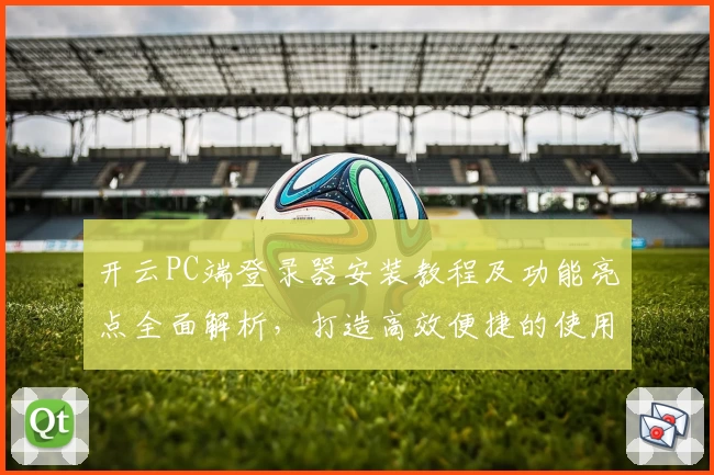 开云PC端登录器安装教程及功能亮点全面解析，打造高效便捷的使用体验