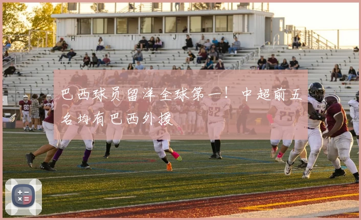 巴西球员留洋全球第一！中超前五名均有巴西外援