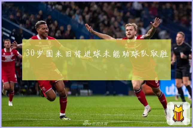 30岁国米旧将进球未能助球队取胜