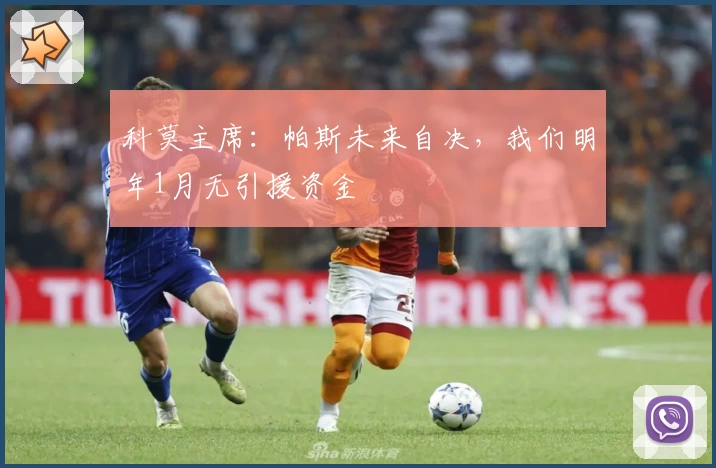 科莫主席：帕斯未来自决，我们明年1月无引援资金