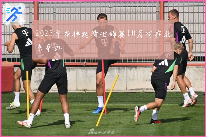 2025年花样轮滑世锦赛10月将在北京举办