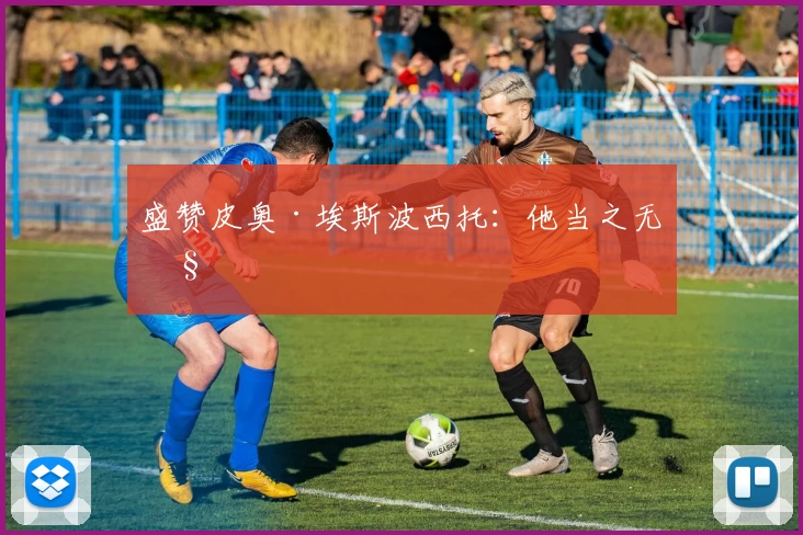 盛赞皮奥·埃斯波西托：他当之无愧