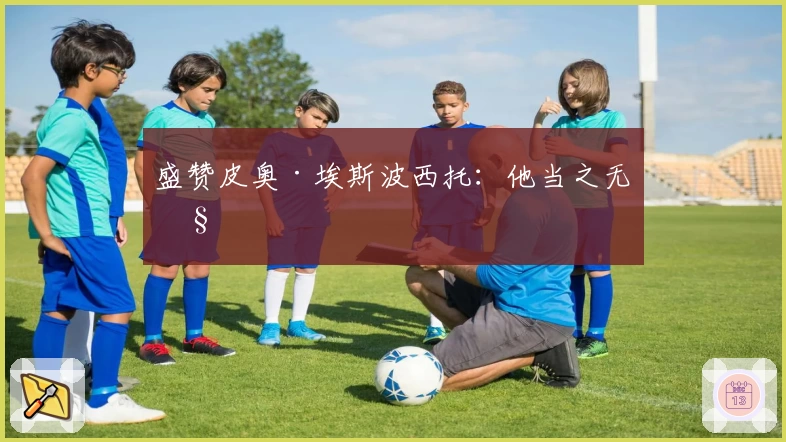 盛赞皮奥·埃斯波西托：他当之无愧