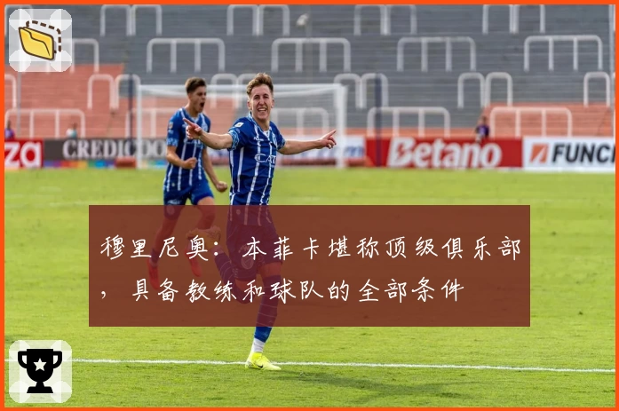 穆里尼奥:本菲卡堪称顶级俱乐部,具备教练和球队的全部条件