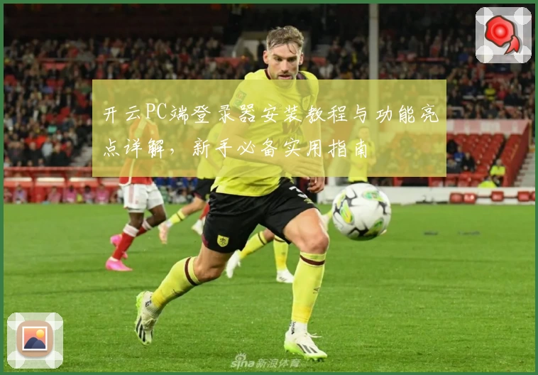 开云PC端登录器安装教程与功能亮点详解，新手必备实用指南