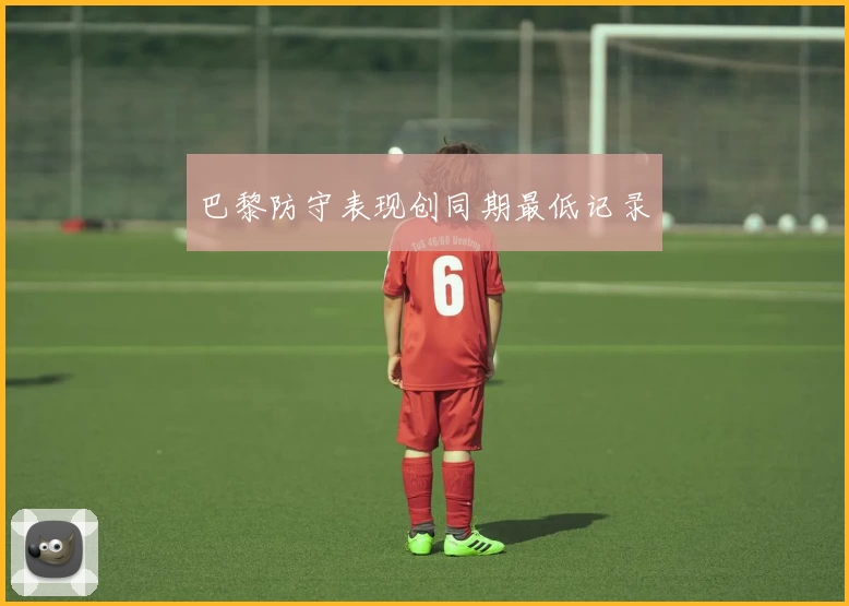 巴黎防守表现创同期最低记录