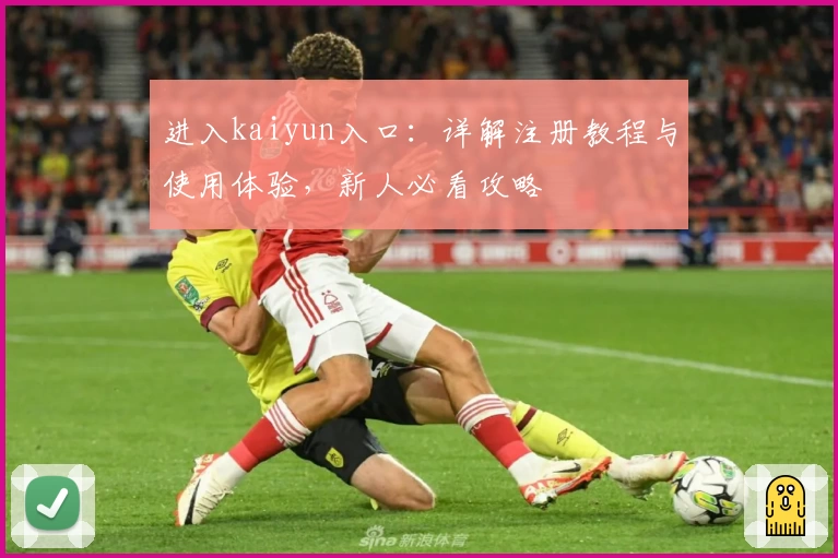进入kaiyun入口：详解注册教程与使用体验，新人必看攻略