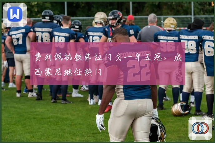 费利佩执教弗拉门戈一年五冠，成西蒙尼继任热门