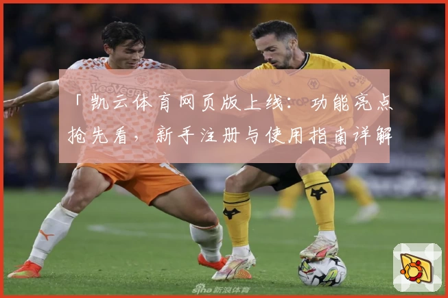 「凯云体育网页版上线：功能亮点抢先看，新手注册与使用指南详解」