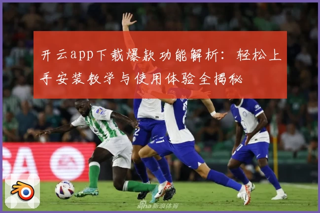 开云app下载爆款功能解析：轻松上手安装教学与使用体验全揭秘