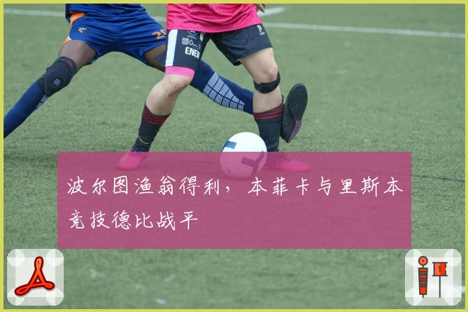 波尔图渔翁得利，本菲卡与里斯本竞技德比战平