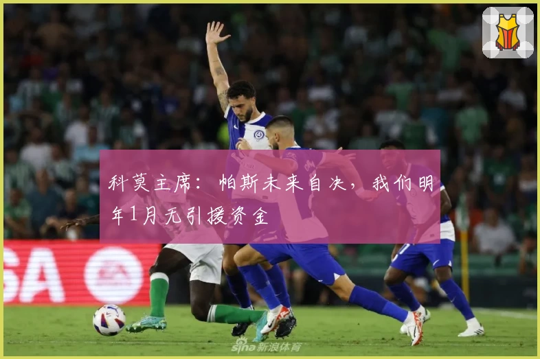 科莫主席：帕斯未来自决，我们明年1月无引援资金